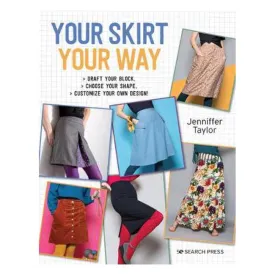 Your Skirt, Your Way: Draft Your Block, Choose Your Shape, Customize Your Own Design! - Jenniffer Taylor